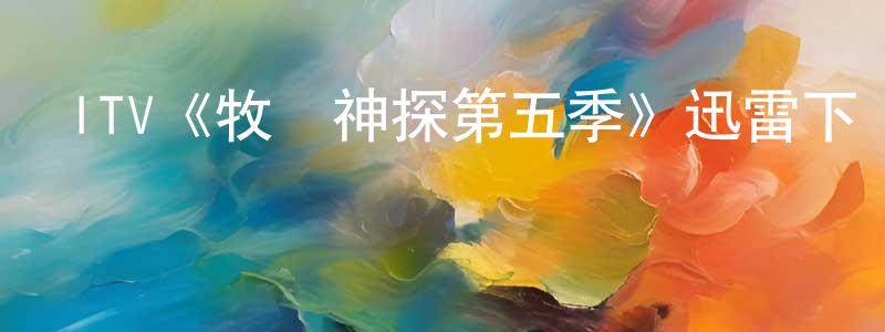 曾錫輝的動漫綜藝大全,ITV《牧師神探第五季》迅雷下載/在線觀看/百度云-都市/情感-美劇天堂